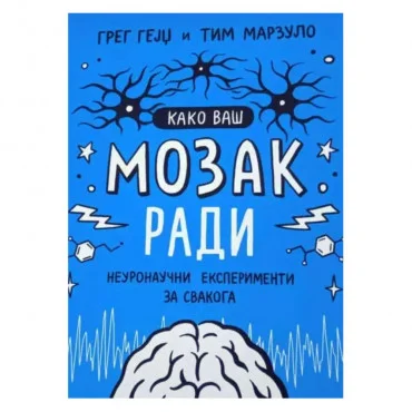 Kako vaš mozak radi - Neuronaučni eksperimenti za svakoga Greg Gejdž Tim Marzulo