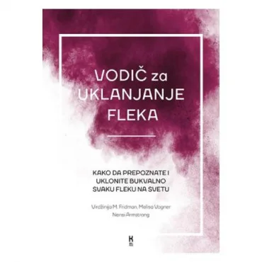 Vodič za uklanjanje fleka: Kako da prepoznate i uklonite bukvalo svaku fleku na svetu Virdžinija Fridman, Melisa Vagner, Nensi Armstrong